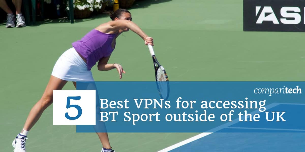 5 VPN tốt nhất để truy cập BT Sport bên ngoài Vương quốc Anh